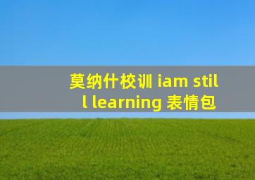 莫纳什校训 iam still learning 表情包